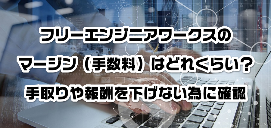フリーエンジニアワークスのマージン(手数料)はどれくらい?手取りや報酬を減らさない為に確認